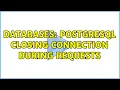 Databases PostgreSQL closing connection during requests 2 Solutions