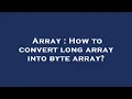 Array How to convert long array into byte array