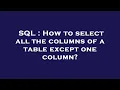 SQL How to select all the columns of a table except one column