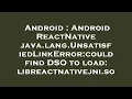 Android Android ReactNative java lang UnsatisfiedLinkError could find DSO to load libreactnativej