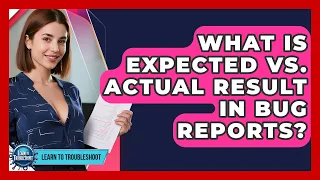 What Is Expected Vs Actual Result In Bug Reports - Learn To Troubleshoot