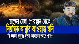 রাতের বেলা গোরস্থান থেকে নিয়মিত কান্নার আওয়াজ শুনি, কি করবো হুজুর ? মৃতরা আমাদের শুনতে পায় ?