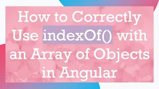 How to Correctly Use indexOf with an Array of Objects in Angular