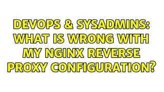 DevOps SysAdmins What is wrong with my Nginx reverse proxy configuration