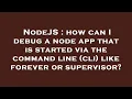 NodeJS how can I debug a node app that is started via the command line cli like forever or super