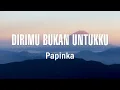 Papinka - Dirimu Bukan Untukku - Lirik