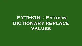 PYTHON Python dictionary replace values