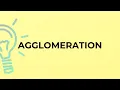 What is the meaning of the word AGGLOMERATION