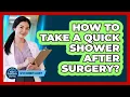 How To Take A Quick Shower After Surgery