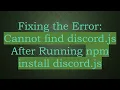 Fixing the Error Cannot find discord js After Running npm install discord js