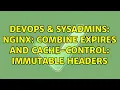 DevOps SysAdmins nginx combine Expires and Cache-Control immutable headers 2 Solutions