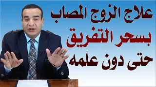 علاج الزوج المصاب بسحر التفريق حتى دون علمه 