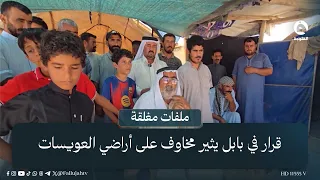 بعد سنوات من منع العودة.. قرار من بابل يفجر مخاوف جديدة بشأن أراضي العويسات