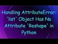 Handling AttributeError list Object Has No Attribute Reshape in Python