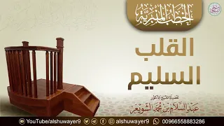 لأول مرة خطبة القلب السليم للش يخ عبدالسلام الشويعر 