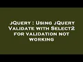 jQuery Using jQuery Validate with Select2 for validation not working