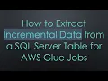 How to Extract Incremental Data from a SQL Server Table for AWS Glue Jobs