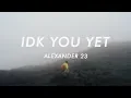 Alexander 23 - IDK You Yet (Lyrics)