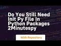 Do you still need init py file in python packages 2minutespy