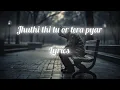 jhuthi thi tu or tera pyar. lyrics. hindi sad songs