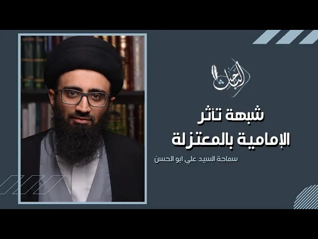 شبهة تأثر الإمامية بالمعتزلة | السيد علي أبو الحسن