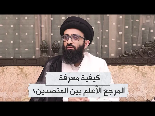 كيفية معرفة المرجع الأعلم بين المتصدين | السيد علي أبو الحسن