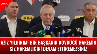 Aziz Yıldırım: Bir başkanın dövdüğü hakemin siz hakemliğini devam ettiremezsiniz