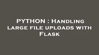 PYTHON Handling large file uploads with Flask
