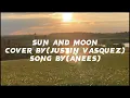 Anees - Sun and Moon Cover By (Justin Vasquez)  Lyrics