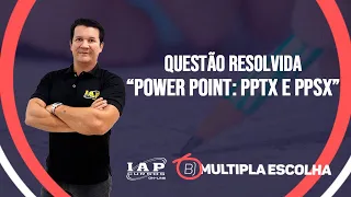 QUESTÃO: INFORMÁTICA - Power Point | PPTX e PPSX