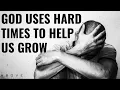 GOD USES HARD TIMES TO HELP US GROW | Embrace The Hard Times - Inspirational \u0026 Motivational Video