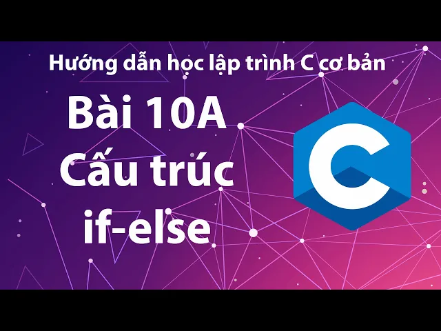 C - Bài 10A: Cấu trúc rẽ nhánh if-else.