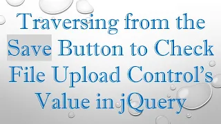 Traversing from the Save Button to Check File Upload Control s Value in jQuery