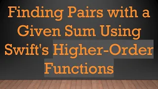 Finding Pairs with a Given Sum Using Swift s Higher-Order Functions