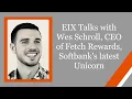 EIX Talks with Wes Schroll CEO of Fetch Rewards Softbank s latest Unicorn