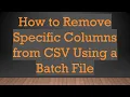 How to Remove Specific Columns from CSV Using a Batch File