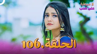 لا سيطرة على الحب الحلقة 106 