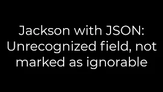 Java Jackson with JSON Unrecognized field not marked as ignorable 5solution