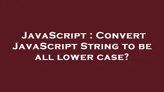 JavaScript Convert JavaScript String to be all lower case