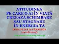ATITUDINEA PE CARE O AI ÎN VIAȚĂ CREEAZĂ SCHIMBARE SAU STAGNARE ÎN ENERGIA TA
