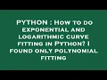 PYTHON How to do exponential and logarithmic curve fitting in Python I found only polynomial fitt