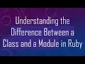 Understanding the Difference Between a Class and a Module in Ruby