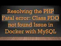 Resolving the PHP Fatal error Class PDO not found Issue in Docker with MySQL