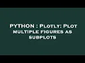 PYTHON Plotly Plot multiple figures as subplots