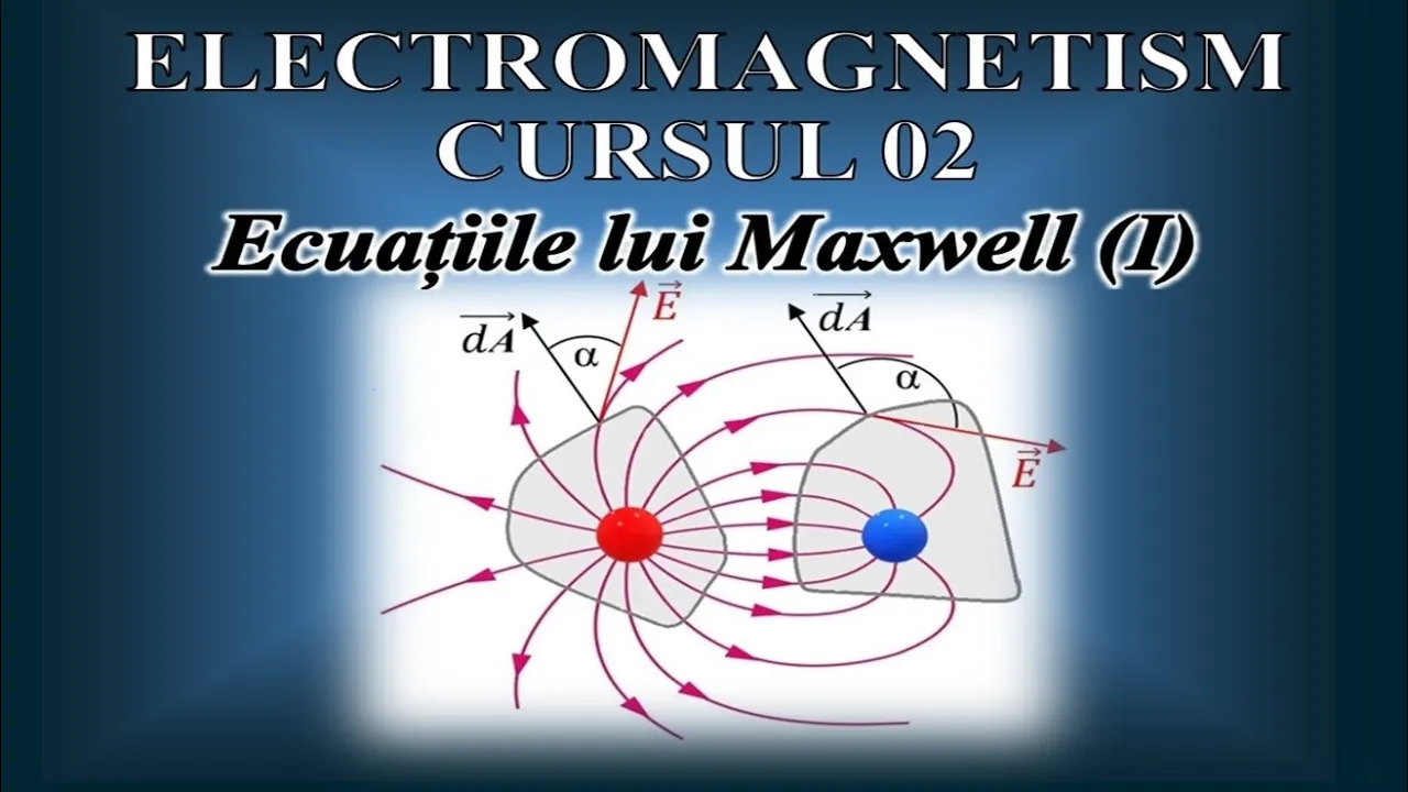 CURS DE ELECTROMAGNETISM - 02 (Ecuațiile lui Maxwell - PARTEA I)