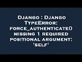 Django Django TypeError force - authenticate missing 1 required positional argument self