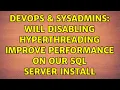 DevOps SysAdmins Will disabling hyperthreading improve performance on our SQL Server install