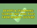 DevOps SysAdmins Search and sync files from remote systems 2 Solutions