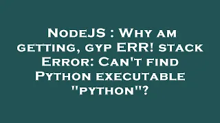 NodeJS Why am getting gyp ERR stack Error Can t find Python executable python