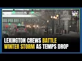 Lexington crews battle winter storm as temperatures drop